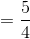 =\dfrac{5}{4}
