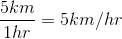 \dfrac{5km}{1hr}=5km/hr