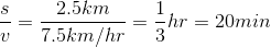 \dfrac{s}{v}=\dfrac{2.5km}{7.5km/hr}=\dfrac{1}{3}hr=20min