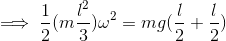 \implies \dfrac{1}{2}(m\dfrac{l^2}{3})\omega^2=mg(\dfrac{l}{2}+\dfrac{l}{2})