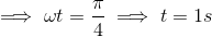 \implies \omega t=\dfrac{\pi}{4} \implies t=1s