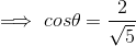 \implies cos\theta=\dfrac{2}{\sqrt{5}}