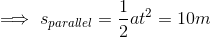 \implies s_{parallel}=\dfrac{1}{2}at^2=10m