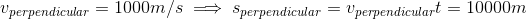 v_{perpendicular}=1000m/s \implies s_{perpendicular}=v_{perpendicular}t=10000m