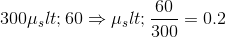 300\mu _{s}<60\Rightarrow \mu _{s}<\frac{60}{300}=0.2