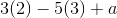 3(2) - 5(3) + a