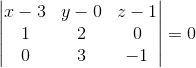 \begin{vmatrix} x-3 &y-0 &z-1 \\ 1&2 &0 \\ 0 & 3 &-1 \end{vmatrix}=0