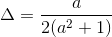 \Delta = \frac{a}{2(a^2+1)}