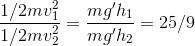 \frac{1/2mv_1^2}{1/2mv_2^2} = \frac{mg'h_1}{mg'h_2} = 25/9