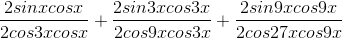 \frac{2 sin x cos x}{2 cos 3x cos x} + \frac{2 sin 3x cos 3x}{2 cos 9x cos 3x} + \frac{2 sin 9x cos 9x}{2 cos 27x cos 9x}