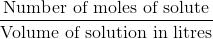 \frac{\textup{Number\ of\ moles\ of\ solute}}{\textup{Volume\ of\ solution\ in\ litres}}