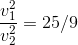 \frac{v_1^2}{v_2^2} = 25/9