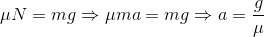 \mu N=mg\Rightarrow \mu ma=mg\Rightarrow a=\frac{g}{\mu}