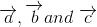 \overrightarrow{a},\overrightarrow{b} and\ \overrightarrow{c}