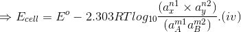 \Rightarrow E_c_e_l_l = E^o - 2.303RT log_1_0\frac{(a_x^n^1 \times a_y^n^2)}{(a_A^m^1 × a_B^m^2) } ....... (iv)