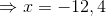 \Rightarrow x = -12, 4