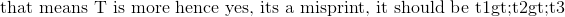 \text{that means T is more hence yes, its a misprint, it should be t1>t2>t3}