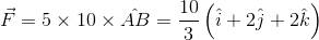 \vec{F}=5\times 10\times \hat{AB}=\frac{10}{3}\left(\hat{i}+2\hat{j}+2\hat{k} \right )