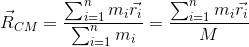 \vec{R}_{CM} = \frac{\sum_{i=1}^{n}m_{i}\vec{r_{i}}}{\sum_{i=1}^{n}m_{i}} = \frac{\sum_{i=1}^{n}m_{i}\vec{r_{i}}}{M}