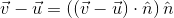 \vec{v}-\vec{u} = \left((\vec{v}-\vec{u})\cdot\hat{n} \right )\hat{n}