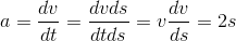 a = \frac{dv}{dt} = \frac{dvds}{dtds} = v\frac{dv}{ds} = 2s
