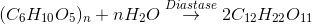 (C_6H_1_0O_5)_n +nH_2O\overset{Diastase}{\rightarrow} 2C_1_2H_2_2O_1_1