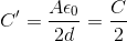 C'=\frac{A\epsilon _{0}}{2d}=\frac{C}{2}