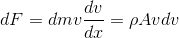 dF = dm v \frac{dv}{dx} = \rho A vdv