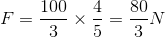 F=\frac{100}{3}\times \frac{4}{5}=\frac{80}{3} N