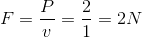 F=\frac{P}{v}=\frac{2}{1}=2 N