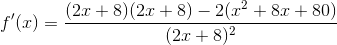 f'(x) = \frac{(2x+8)(2x+8) - 2(x^{2}+8x+80)}{(2x+8)^{2}}