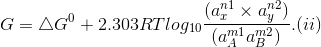 G = \bigtriangleup G^0 + 2.303RT log_1_0\frac{(a_x^n^1 \times a_y^n^2)}{(a_A^m^1 × a_B^m^2) } ...(ii)