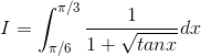 I =\int_{\pi /6}^{\pi /3}\frac{1}{1+\sqrt{tanx}}dx