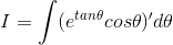 I = \int (e^{tan\theta }cos\theta )'d\theta