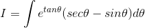 I = \int e^{tan\theta }(sec\theta - sin\theta )d\theta