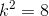 k^{2} = 8