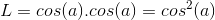 L = cos(a).cos(a) = cos^{2}(a)