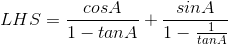 LHS = \frac{cosA}{1-tanA} + \frac{sinA}{1-\frac{1}{tanA}}