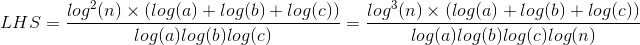 LHS = \frac{log^2(n) \times (log(a) + log(b) + log(c))}{log(a)log(b)log(c)} = \frac{log^3(n) \times (log(a) + log(b) + log(c))}{log(a)log(b)log(c)log(n)}