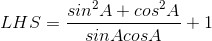 LHS = \frac{sin^{2}A + cos^{2}A}{sinAcosA} + 1