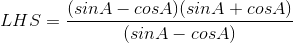 LHS = \frac{(sinA-cosA)(sinA + cosA)}{(sinA-cosA)}