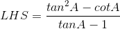 LHS = \frac{tan^{2}A-cotA}{tanA-1}