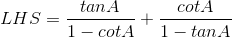 LHS = \frac{tanA}{1-cotA} + \frac{cotA}{1-tanA}