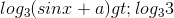log_{3}(sinx+a) > log_{3}3
