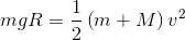 mgR=\frac{1}{2}\left ( m+M \right )v^{2}