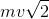 mv\sqrt{2}