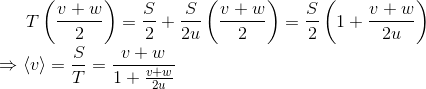 T\left(\frac{v+w}{2}\right)=\frac{S}{2}+\frac{S}{2u}\left(\frac{v+w}{2}\right)=\frac{S}{2}\left(1+\frac{v+w}{2u}\right)\\\Rightarrow\langle v\rangle = \frac{S}{T}=\frac{v+w}{1+\frac{v+w}{2u}}
