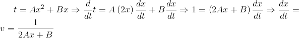 t=Ax^{2}+Bx\Rightarrow \frac{d}{dt}t=A\left ( 2x \right )\frac{dx}{dt}+B\frac{dx}{dt}\Rightarrow 1=\left ( 2Ax+B \right )\frac{dx}{dt}\Rightarrow \frac{dx}{dt}=v=\frac{1}{2Ax+B}