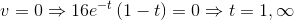v=0\Rightarrow 16e^{-t}\left ( 1-t \right )=0\Rightarrow t=1, \infty