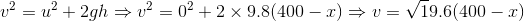 v^2=u^2+2gh\Rightarrow v^2=0^2+2\times9.8\(400-x\)\Rightarrow v=\sqrt 19.6\(400-x\)